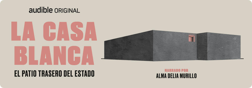 Audible Original La Casa Blanca El patio trasero del Estado narrado por Alma Delia Murillo