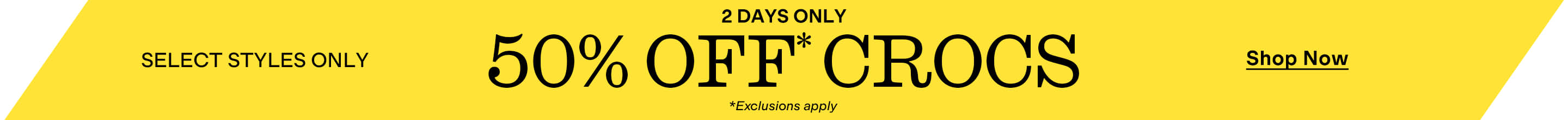 2 DAYS ONLY
50% OFF* CROCS
SELECT STYLES ONLY
Shop Now
*Exclusions apply