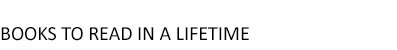 BOOKS TO READ IN A LIFETIME