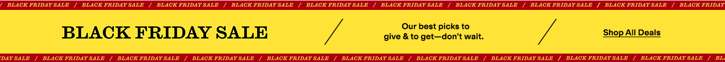 Black Friday Sale
Black Friday Sale
Our best picks to give & to get—don't wait. 
Shop All Deals