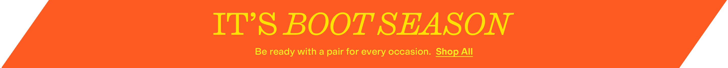 It's Boot Season
Be ready with a pair for every occasion. 
Shop All