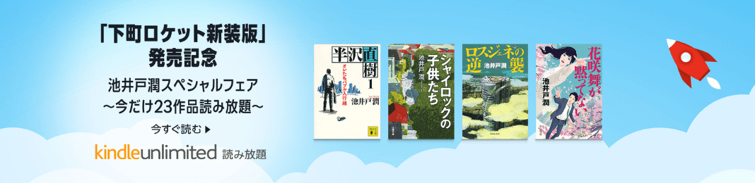 「下町ロケット新装版」発売記念 池井戸潤 KindleUnlimitedスペシャルフェア ～今だけ！23作品読み放題～。 (10/31まで！)