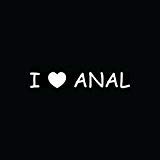 I LOVE ANAL Sticker Car Window Decal Funny Joke Prank Vinyl Heart Ass Butt Gay - Die cut vinyl decal for windows, cars, trucks, tool boxes, laptops, MacBook - virtually any hard, smooth surface