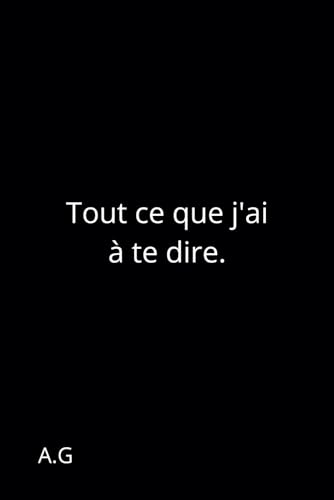 Tout ce que j'ai à te dire.
