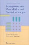 Management von Gesundheits- und Sozialeinrichtungen.Handlungsfelder, Methoden, Lösungen