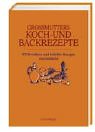 Grossmutters Koch- und Backrezepte: 850 bewährte und beliebte Rezepte neu entdeckt Grossmutters Koch- und Backrezepte: 850 bewährte und beliebte Rezepte neu entdeckt