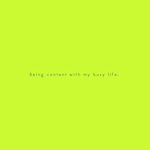 Being content with my busy life.