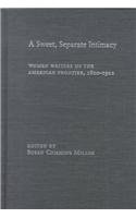 A Sweet, Separate Intimacy: Women Writers of the American Frontier, 1800-1922