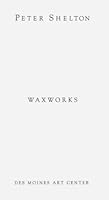 Peter Shelton: Waxworks 0961461543 Book Cover