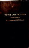 TO THE LAST FRONTIER. Autobiography of Lucy Hanna White Flake. ` B004D16YKM Book Cover