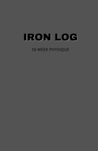 IRON LOG 16 WEEK PHYSIQUE: Fitness Log Journal for Men & Women, 90 page Workout, Weight Loss and Cardio Tracker, Record 16 Weeks of Training