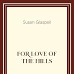 FOR THE LOVE OF THE HILLS by SUSAN GLASPELL