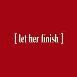 Let Her Finish coming soon...