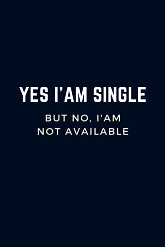 YES I'AM SINGLE - But No, I'm Not Available: Lined Notebook