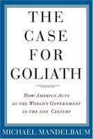The Case for Goliath: How America Acts as the World's Government in the Twenty-First Century