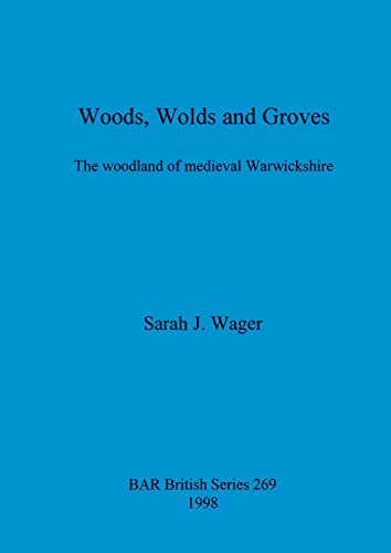 Woods, Wolds and Groves: The Woodlands of Medieval Warwickshire (BAR British)