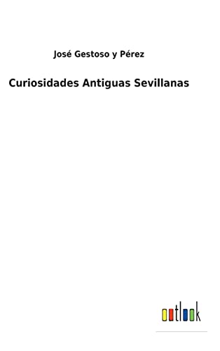 Curiosidades Antiguas Sevillanas (Spanish Edition)