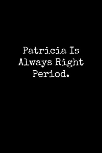 Patricia Is Always Right Period: Patricia Notebook, Funny Gift For Patricia, Personal Patricia Journal, Patricia Notepad, Patricia Gift Ideas