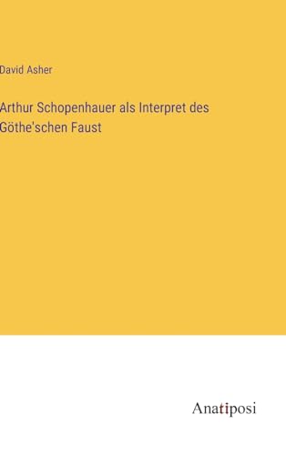 Arthur Schopenhauer als Interpret des Göthe'schen Faust (German Edition)