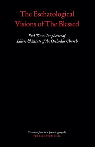 The Eschatological Visions of The Blessed: End Times Prophecies of Elders & Saints of The Orthodox Church
