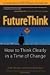 Future Think: How To Think Clearly In A Time Of Change