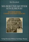 Silber und Kupfer in Ilmenau: Ein Bergwerk unter Goethes Leitung. Hintergründe, Erwartungen, Enttäuschungen