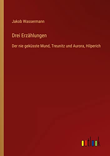 Drei Erzählungen: Der nie geküsste Mund, Treunitz und Aurora, Hilperich (German Edition)