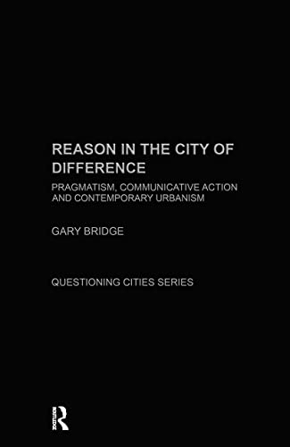 Reason in the City of Difference: Pragmatism, communicative action and contemporary urbanism (Questioning Cities)