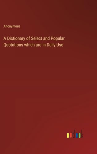 A Dictionary of Select and Popular Quotations which are in Daily Use