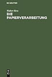 Die Papierverarbeitung: Ein Praktisches Handbuch für die Veredelung des Papiers und das Gesamte Gebiet der Papierverarbeitenden Industrie