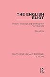 The English Eliot: Design, Language and Landscape in Four Quartets (Routledge Library Editions: T. S. Eliot)