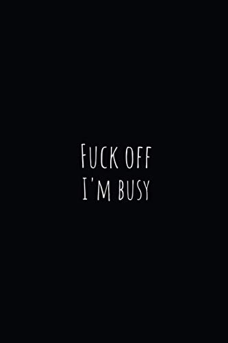 Fuck Off I'm Busy: Perfect Appreciation Office Gag Gift Journal Notebook with Funny Text on Black Cover, For Women Men Boss Coworker Student Friend