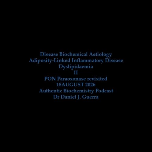 Disease Biochemical AetiologyAdiposity-Linked Inflammatory Disease Dyslipidaemia IIPON Paraoxonase revisited18AUGUST 2026Authentic Biochemistry PodcastDr Daniel J. Guerra