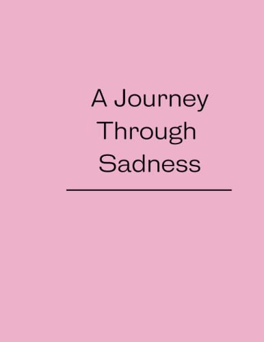 A Journey Through Sadness: sad books for teens 12-16 girls, and belladonna of sadness book, i'm happy-sad today book, A Journal To Let Go sadness book