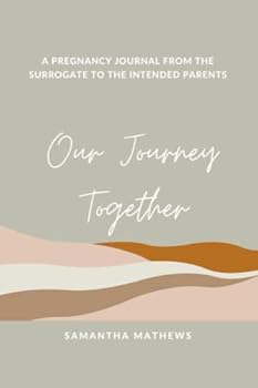Our Journey Together: A Pregnancy Journal From The Surrogate To The Intended Parents