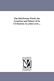 The old Roman world: the grandeur and failure of its civilization. By John Lord ...