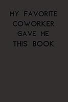 My Favorite Coworker Gave Me This Book : My Favorite Coworker Gave Me This Book ,Diary (110 Pages,Lined, 6 X 9) (Simple and Elegant. Notebook) 1654762636 Book Cover
