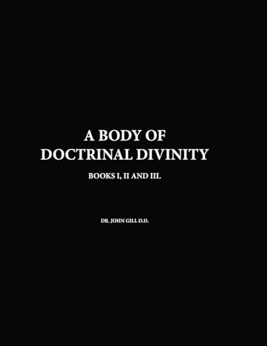 A Body Of Doctrinal Divinity, Books I, II and III, By Dr. John Gill D.D.