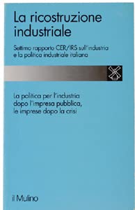 La ricostruzione industriale. 7º Rapporto Cer/Irs sull'industria e la politica industriale italiana
