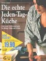 Die echte Jeden-Tag-Küche : das neue Kochvergnügen für Alltag, Feste und Gäste Die echte Jeden-Tag-Küche : das neue Kochvergnügen für Alltag, Feste und Gäste