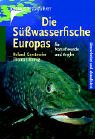 Die Süsswasserfische Europas: Für Naturfreunde und Angler Die Süsswasserfische Europas: Für Naturfreunde und Angler
