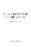 IL TELECOMANDO CHE NON TROVI: Romanzo biografico