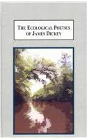 The Ecological Poetics of James Dickey: A Study in How Landscape Shapes the Being of Man The Ecological Poetics of James Dickey: A Study in How Landscape Shapes the Being of Man book cover