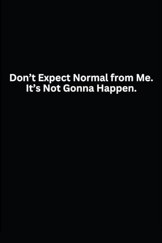 Don’t Expect Normal from Me. It’s Not Gonna Happen.: Lined Notebook