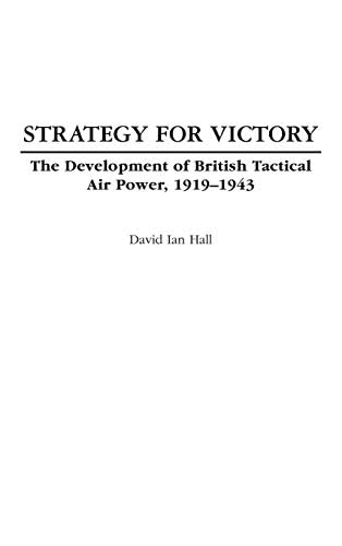 Strategy for Victory: The Development of British Tactical Air Power, 1919-1943 (Praeger Studies in Diplomacy and Strategic Thought)