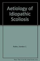 The Aetiology of Idiopathic Scoliosis: A Review of a Century of Research 0849367220 Book Cover