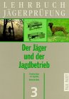 Lehrbuch Jägerprüfung, 5 Bde., Bd.3, Der Jäger und der Jagdbetrieb: Jagdarten, Wildbretverwertung und Hundeführ ...
