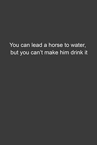 You can lead a horse to water, but you can’t make him drink it: Lined ...