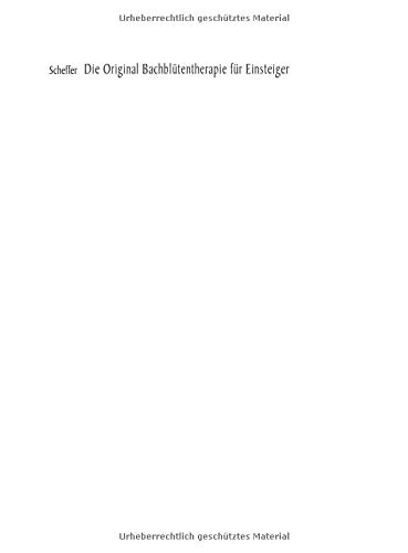 Die Original Bachblütentherapie für Einsteiger: Die Blüten - Die Anwendung - Die Wirkung Die Original Bachblütentherapie für Einsteiger: Die Blüten - Die Anwendung - Die Wirkung