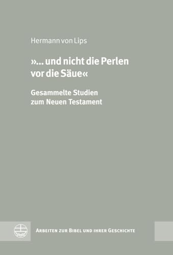 »... und nicht die Perlen vor die Saue«: Gesammelte Studien zum Neuen Testament (Arbeiten Zur Bibel Und Ihrer Geschichte) (German Edition)